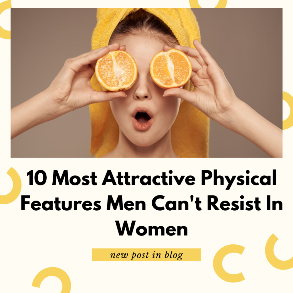 10 Most Attractive Physical Features Men Can't Resist In Women